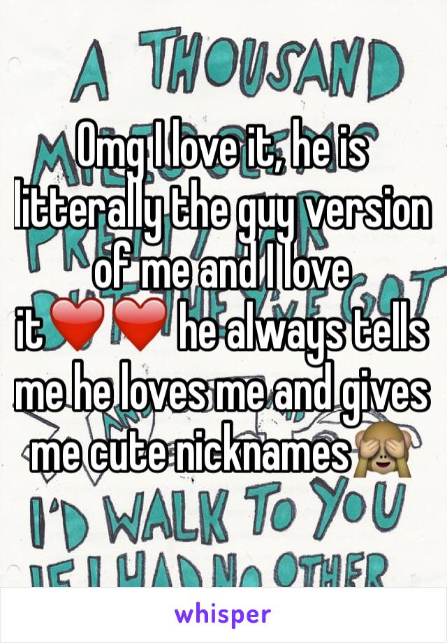 Omg I love it, he is litterally the guy version of me and I love it❤️❤️ he always tells me he loves me and gives me cute nicknames🙈