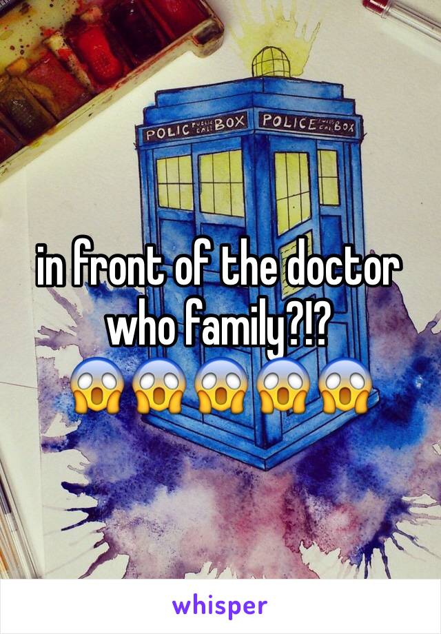 in front of the doctor who family?!?
😱😱😱😱😱