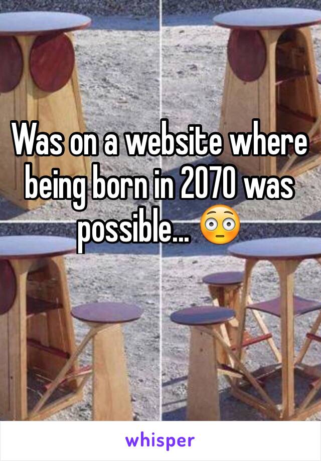 Was on a website where being born in 2070 was possible... 😳