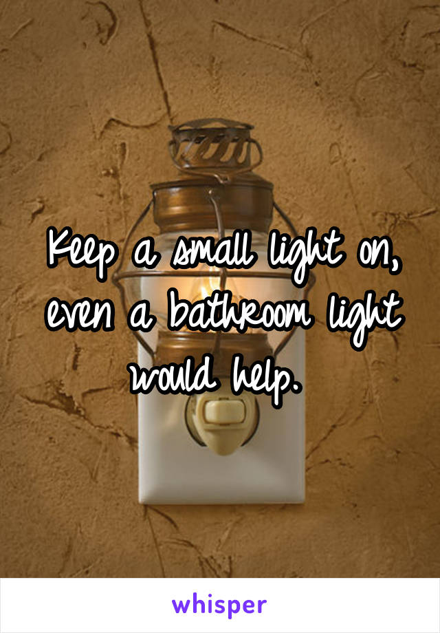 Keep a small light on, even a bathroom light would help. 
