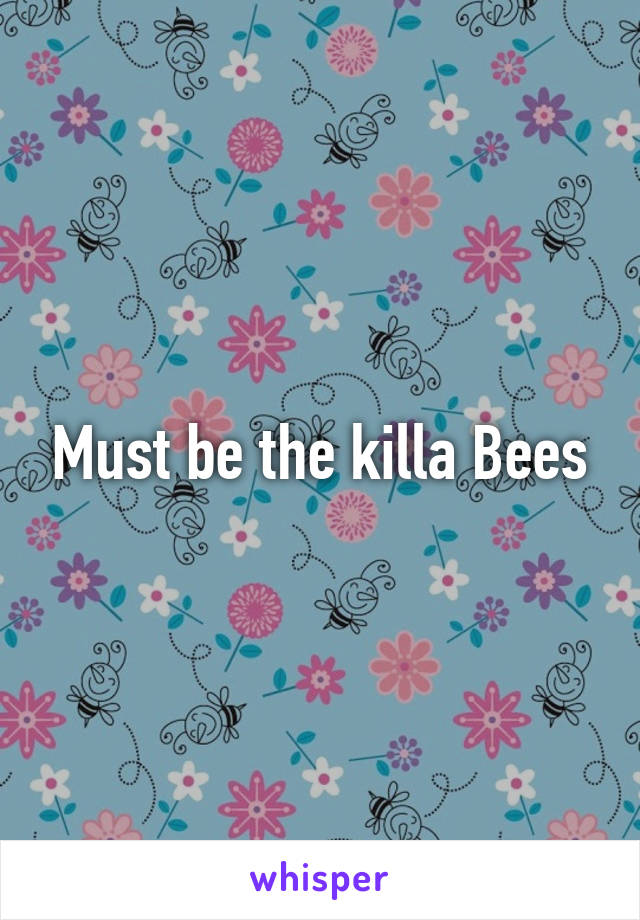 Must be the killa Bees