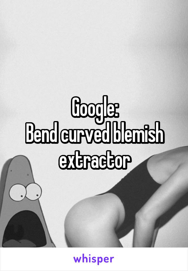 Google:
Bend curved blemish extractor