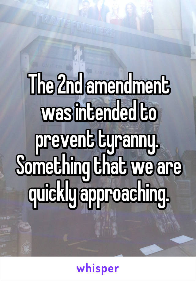 The 2nd amendment was intended to prevent tyranny.  Something that we are quickly approaching.