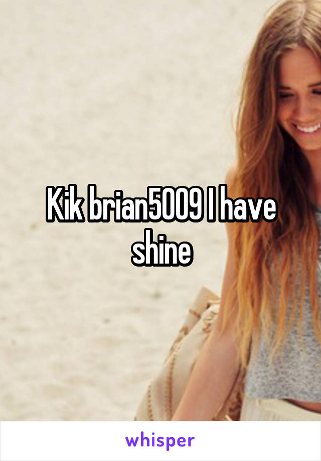 Kik brian5009 I have shine