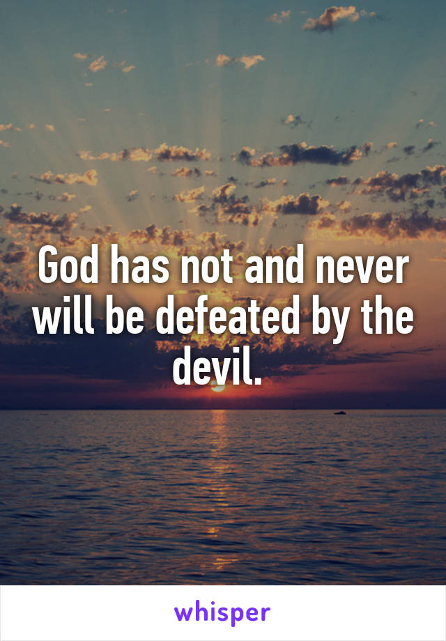 God has not and never will be defeated by the devil. 
