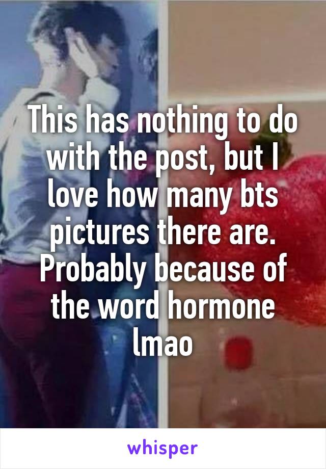 This has nothing to do with the post, but I love how many bts pictures there are. Probably because of the word hormone lmao