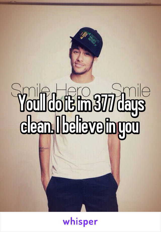 Youll do it im 377 days clean. I believe in you 