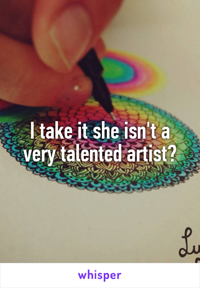 I take it she isn't a very talented artist?