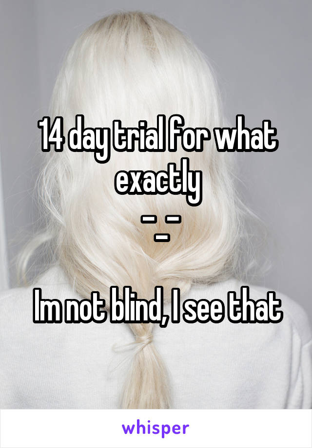 14 day trial for what exactly
 -_-

Im not blind, I see that