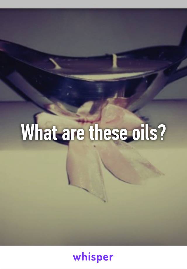 What are these oils?