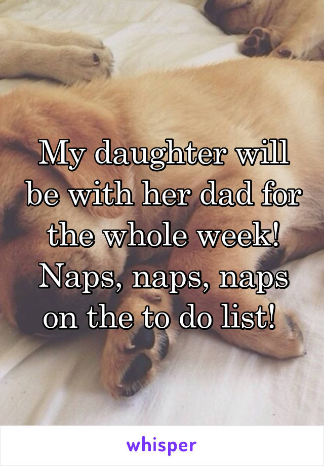 My daughter will be with her dad for the whole week! Naps, naps, naps on the to do list! 