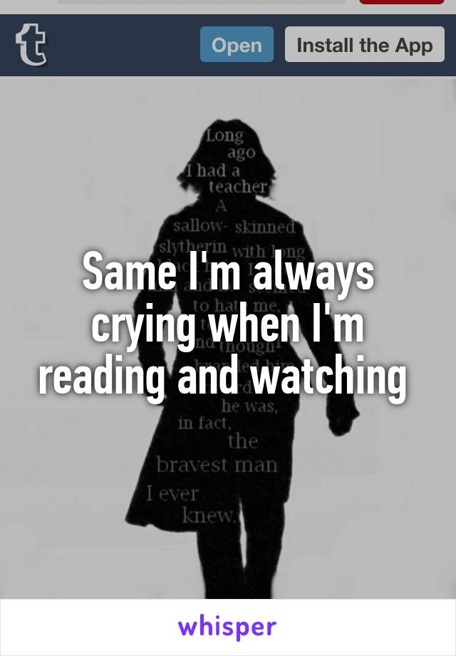 Same I'm always crying when I'm reading and watching 