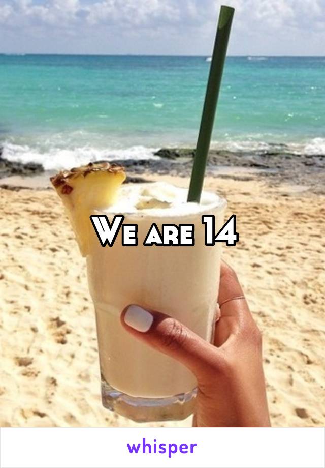 We are 14