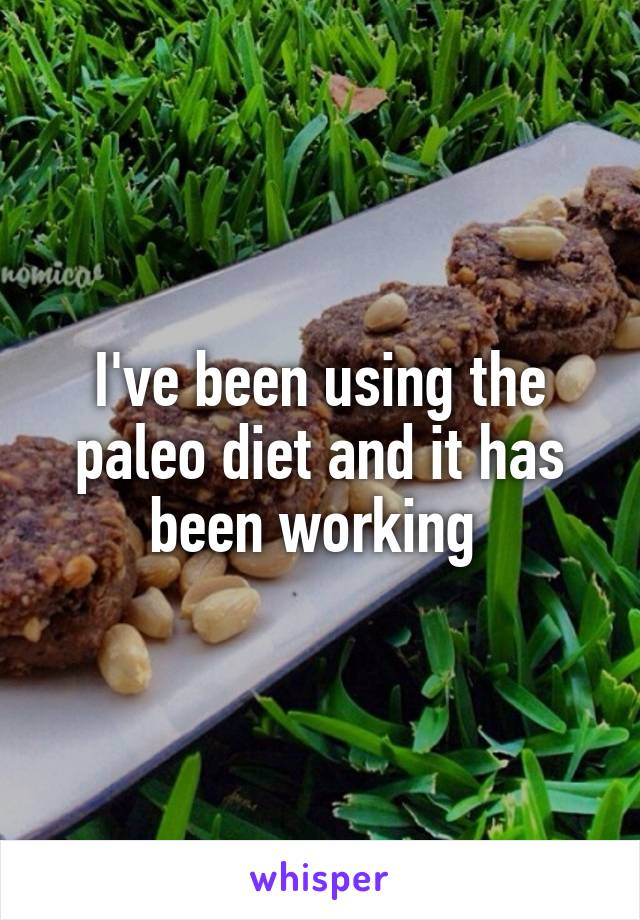 I've been using the paleo diet and it has been working 