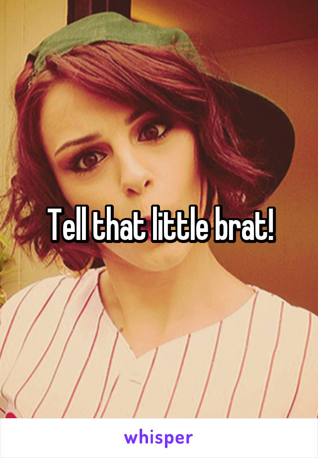Tell that little brat!