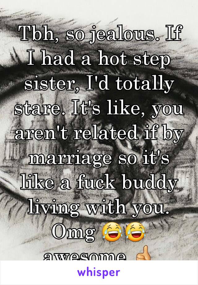 Tbh, so jealous. If I had a hot step sister, I'd totally stare. It's like, you aren't related if by marriage so it's like a fuck buddy living with you. Omg 😂😂 awesome 👍