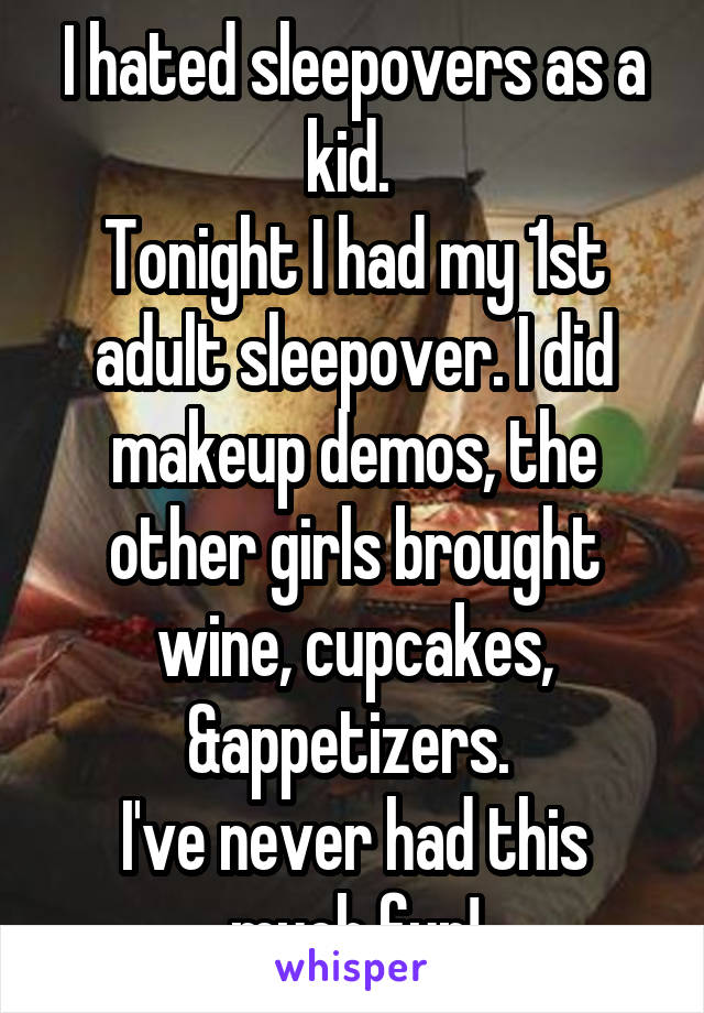I hated sleepovers as a kid. 
Tonight I had my 1st adult sleepover. I did makeup demos, the other girls brought wine, cupcakes, &appetizers. 
I've never had this much fun!