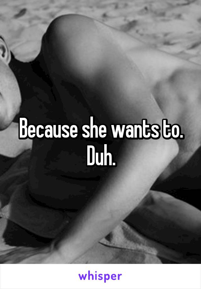 Because she wants to. Duh.
