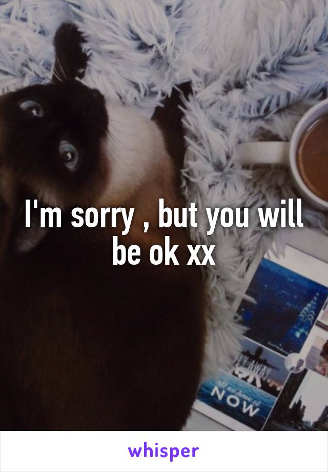I'm sorry , but you will be ok xx