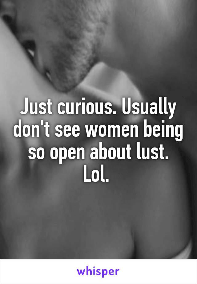 Just curious. Usually don't see women being so open about lust. Lol. 