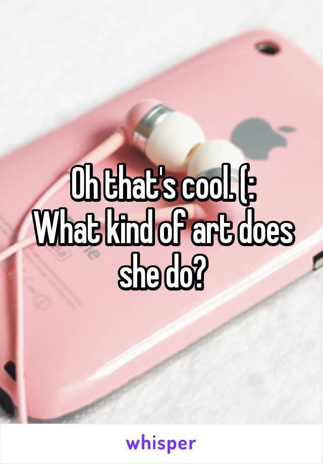 Oh that's cool. (:
What kind of art does she do?