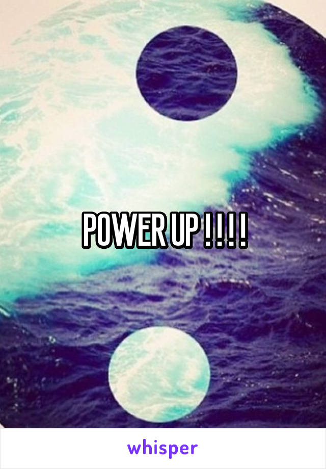 POWER UP ! ! ! !