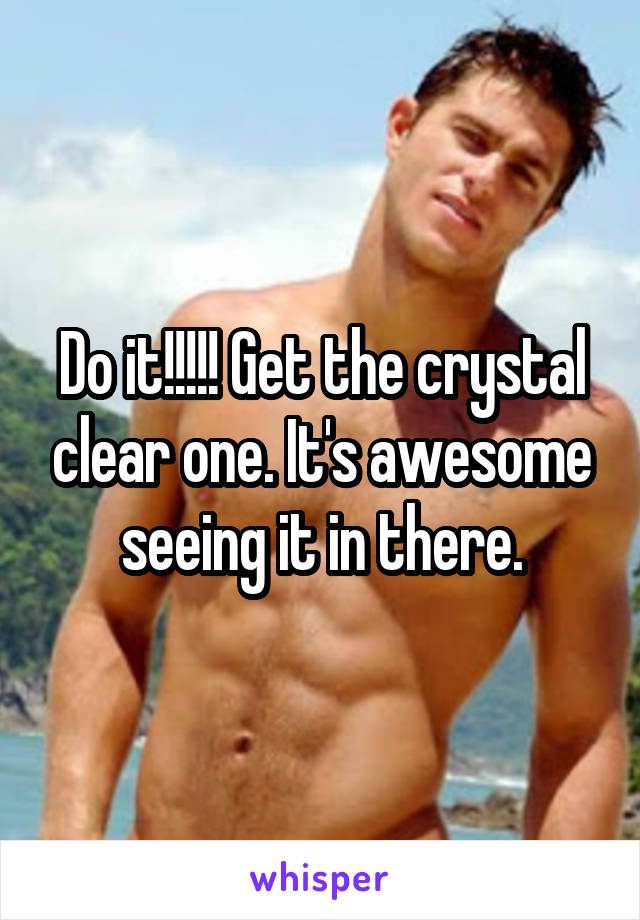 Do it!!!!! Get the crystal clear one. It's awesome seeing it in there.