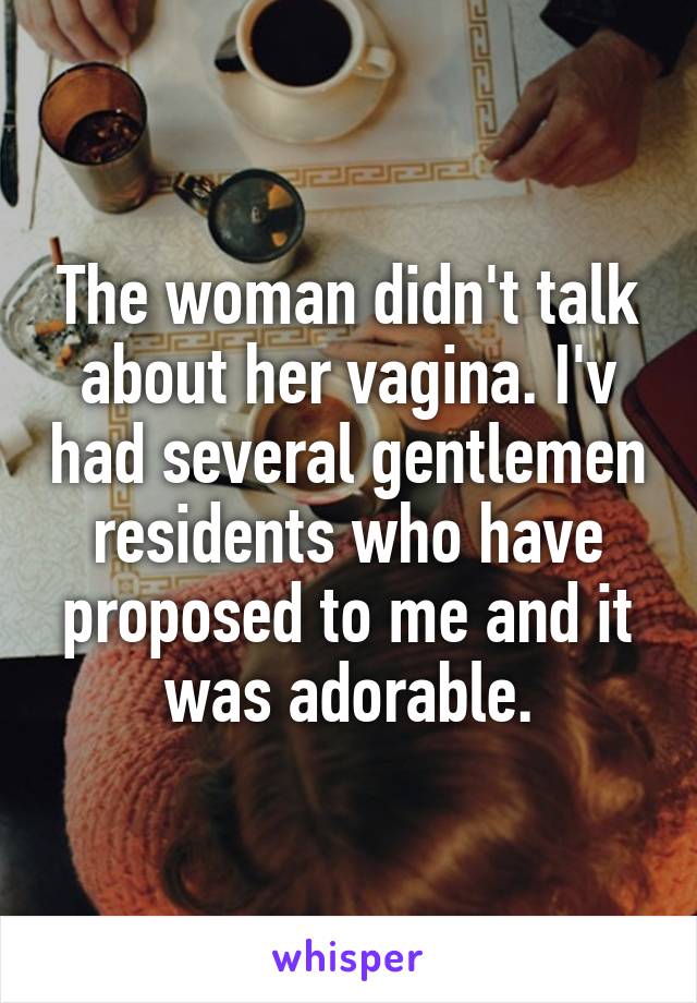 The woman didn't talk about her vagina. I'v had several gentlemen residents who have proposed to me and it was adorable.