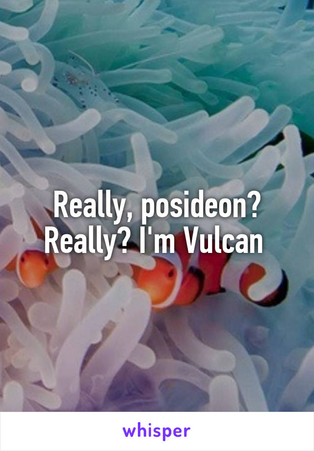 Really, posideon? Really? I'm Vulcan 