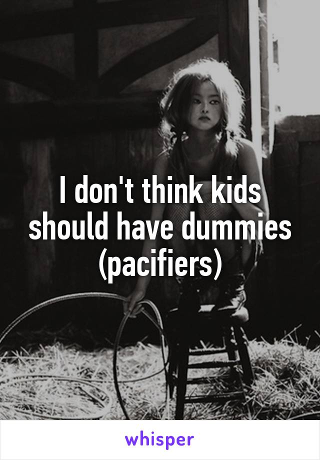 I don't think kids should have dummies (pacifiers)