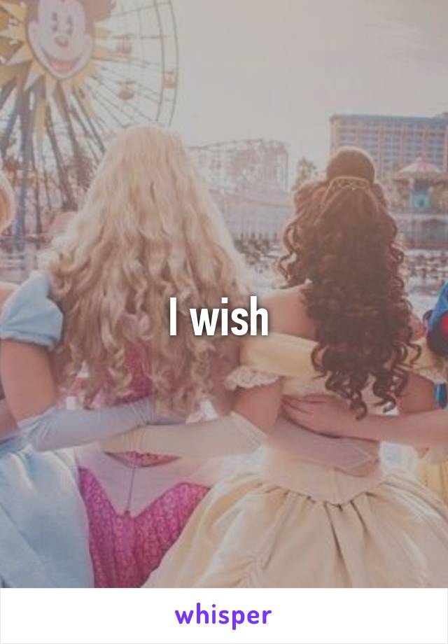 I wish 