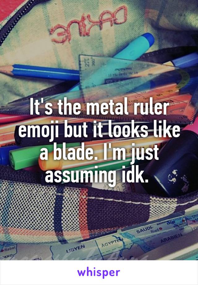 It's the metal ruler emoji but it looks like a blade. I'm just assuming idk. 