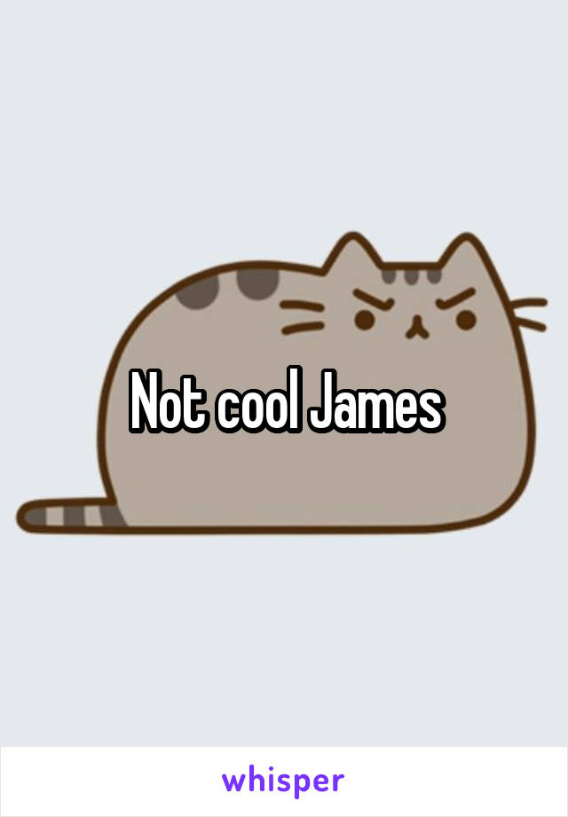 Not cool James