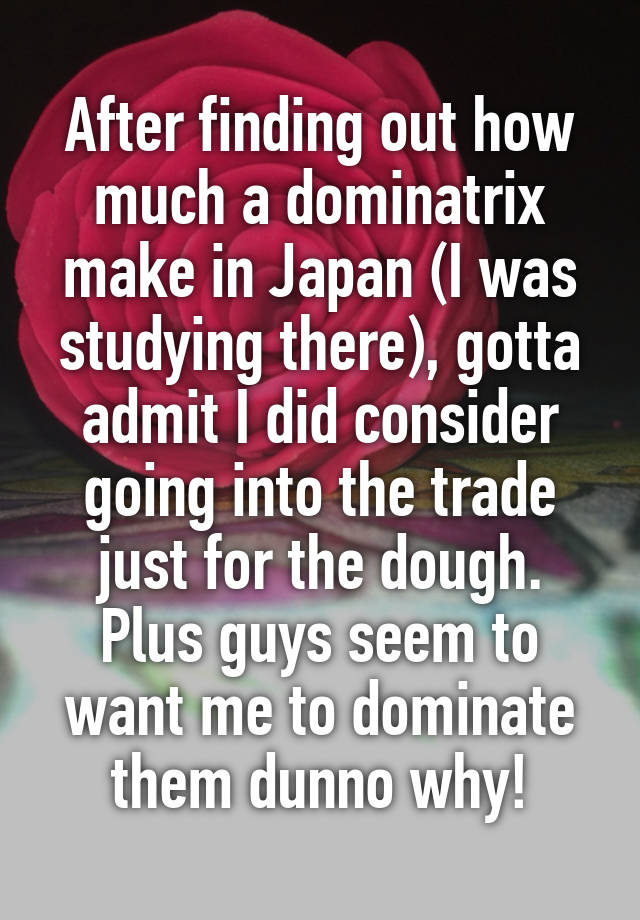 after-finding-out-how-much-a-dominatrix-make-in-japan-i-was-studying