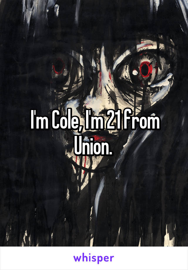 I'm Cole, I'm 21 from Union. 