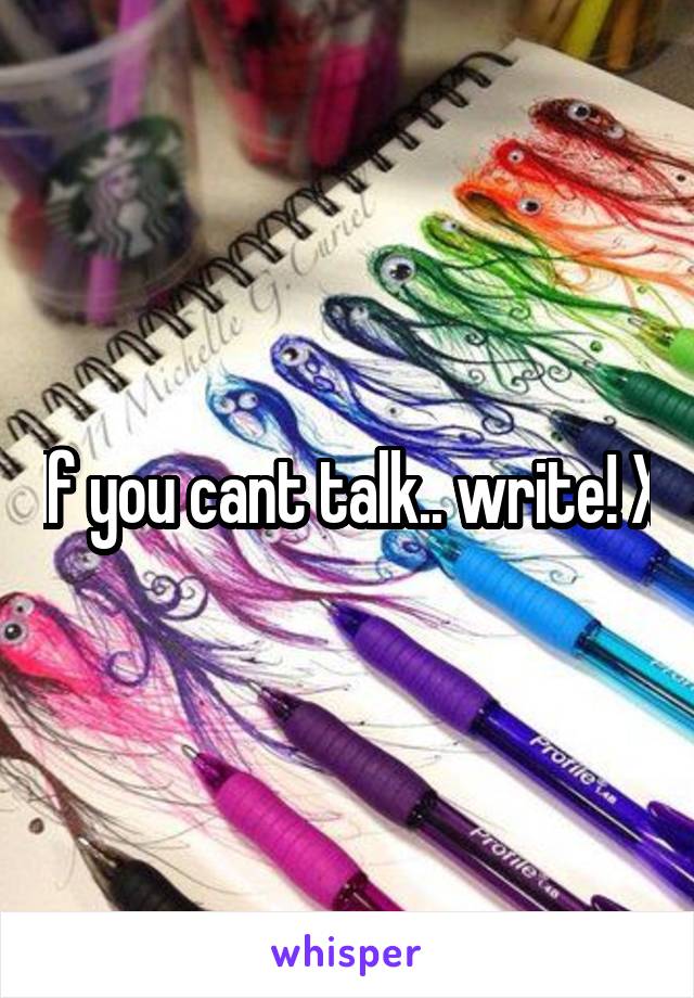 If you cant talk.. write! X
