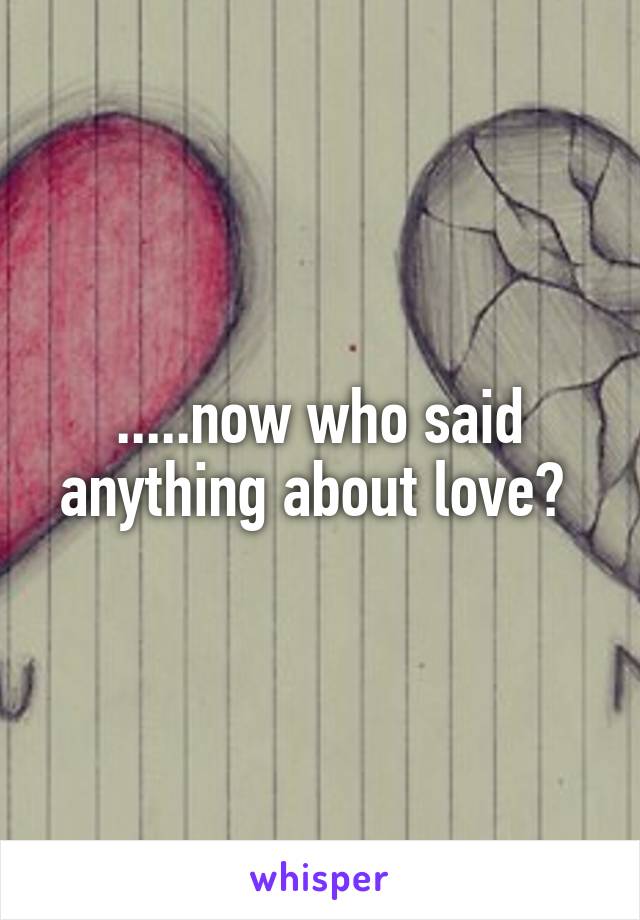 .....now who said anything about love? 