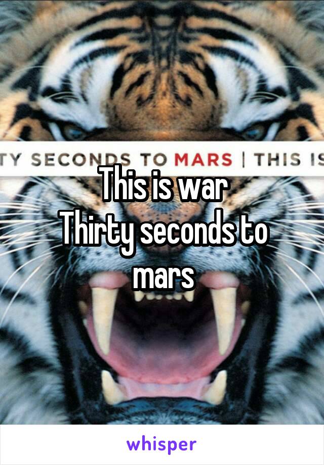 This is war
Thirty seconds to mars