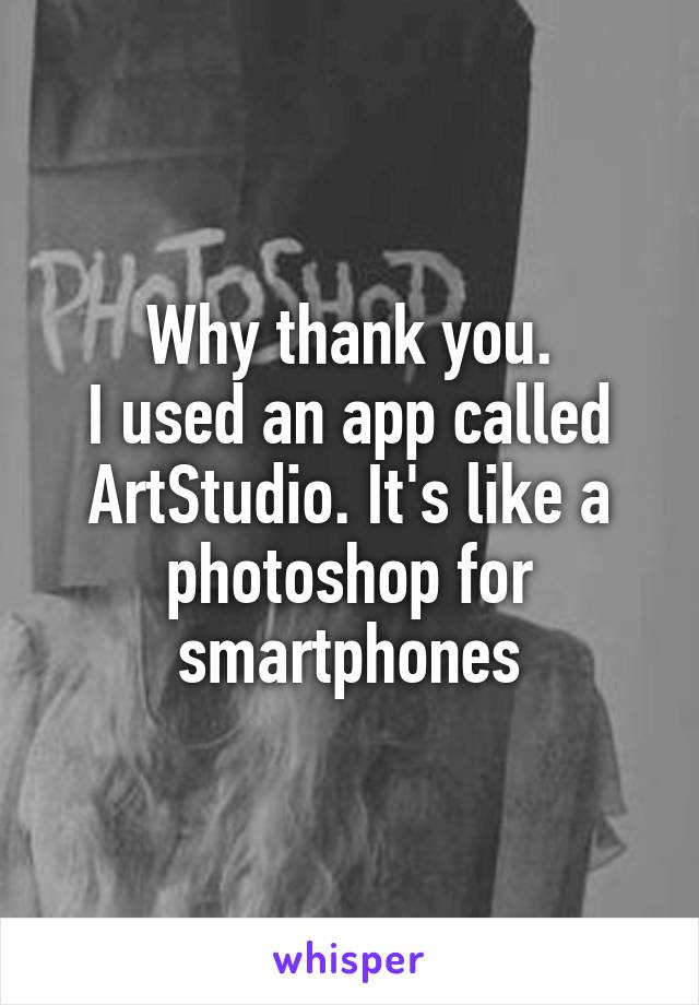 Why thank you.
I used an app called ArtStudio. It's like a photoshop for smartphones