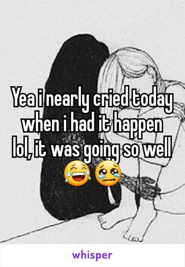 Yea i nearly cried today when i had it happen lol, it was going so well 😂😢