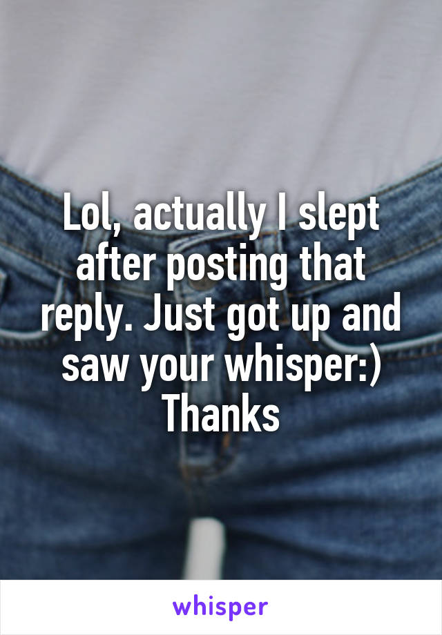 Lol, actually I slept after posting that reply. Just got up and saw your whisper:)
Thanks