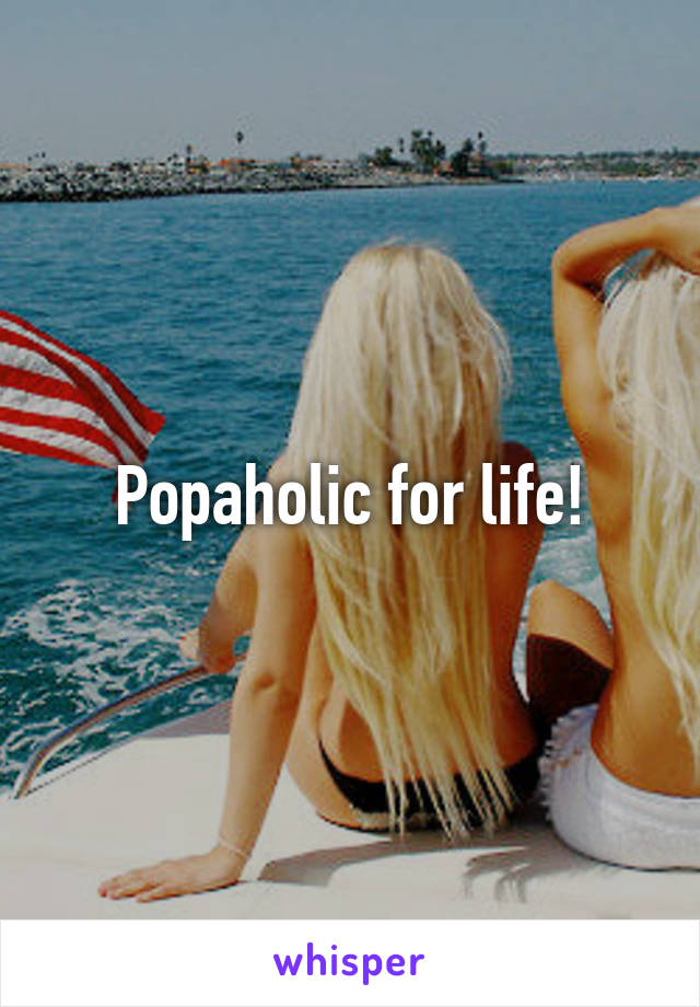Popaholic for life!