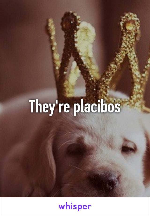 They're placibos
