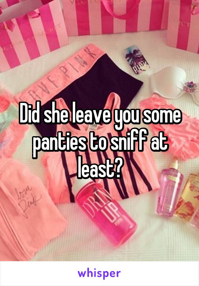 Did she leave you some panties to sniff at least?