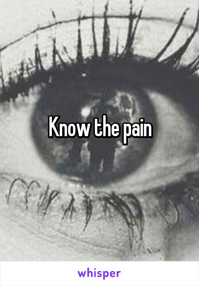 Know the pain
