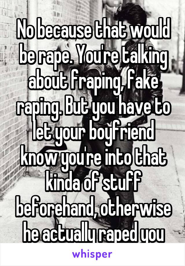 No because that would be rape. You're talking about fraping, fake raping. But you have to let your boyfriend know you're into that kinda of stuff beforehand, otherwise he actually raped you