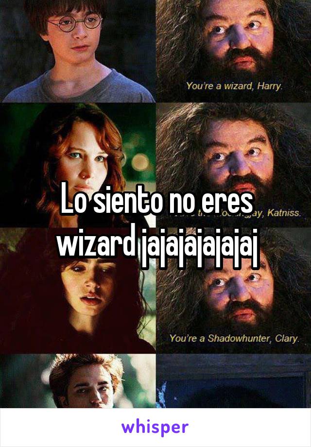 Lo siento no eres wizard jajajajajajaj