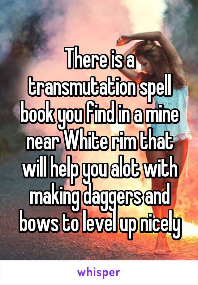 There is a transmutation spell book you find in a mine near White rim that will help you alot with making daggers and bows to level up nicely