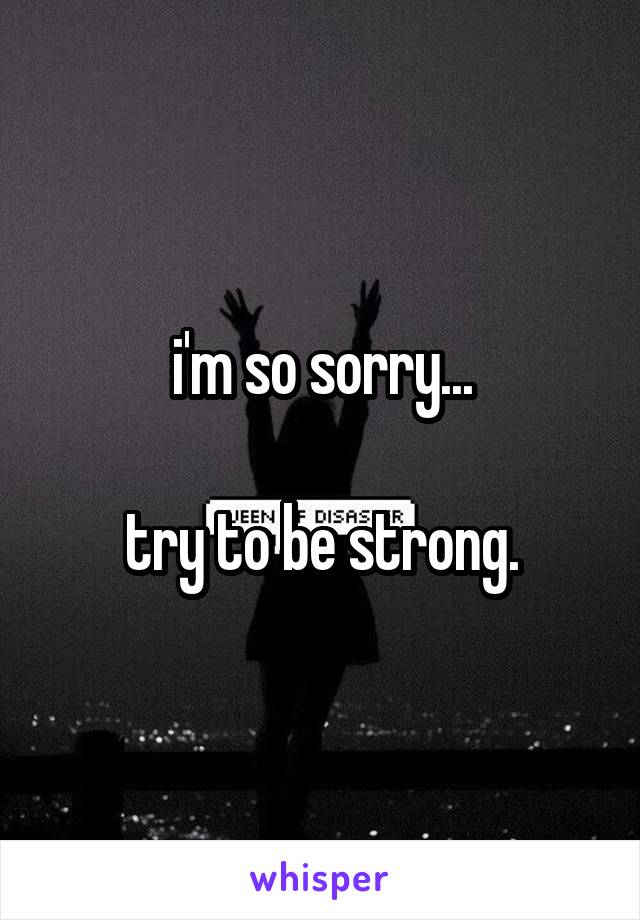 i'm so sorry...

try to be strong.