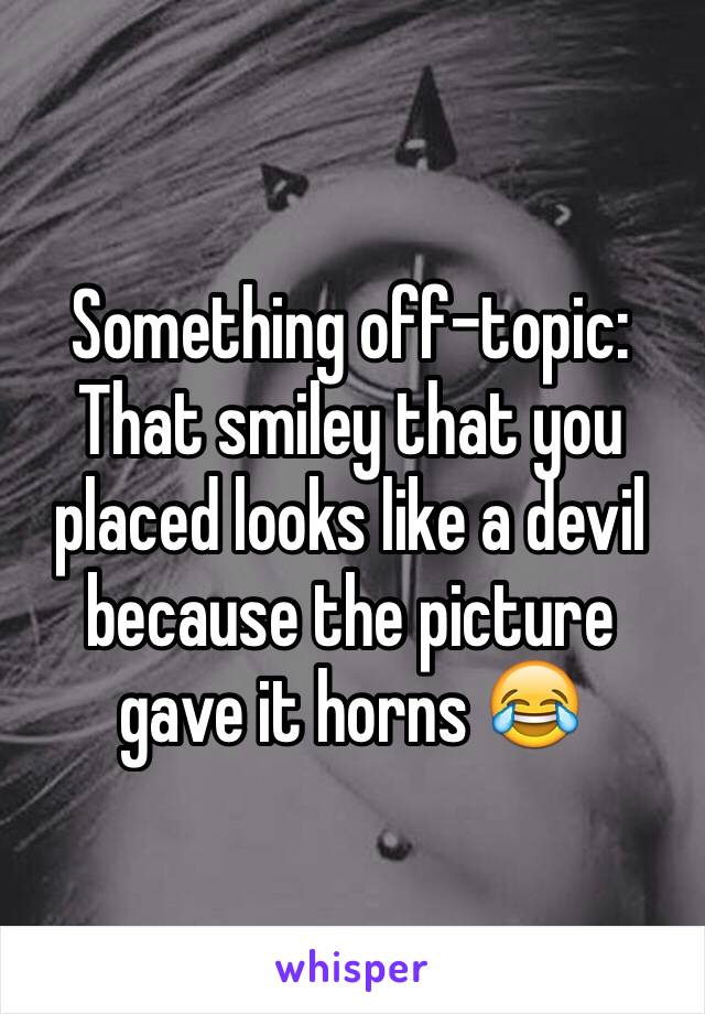 Something off-topic:
That smiley that you placed looks like a devil because the picture gave it horns 😂